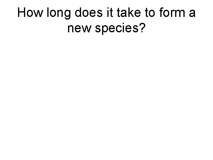 How long does it take to form a new species? 