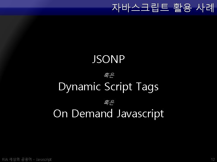 자바스크립트 활용 사례 JSONP 혹은 Dynamic Script Tags 혹은 On Demand Javascript RIA 세상의