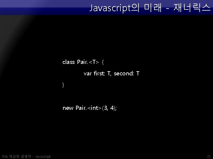 Javascript의 미래 - 재너릭스 class Pair. <T> { var first: T, second: T }