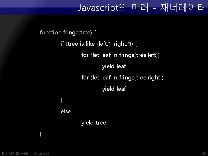 Javascript의 미래 - 재너레이터 function fringe(tree) { if (tree is like {left: *, right: