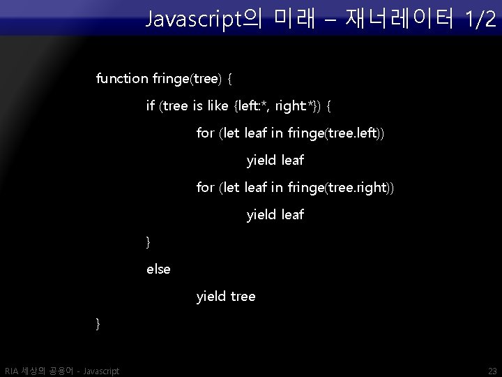 Javascript의 미래 – 재너레이터 1/2 function fringe(tree) { if (tree is like {left: *,