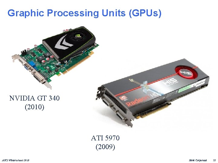 Graphic Processing Units (GPUs) NVIDIA GT 340 (2010) ATI 5970 (2009) ASCI Winterschool 2010