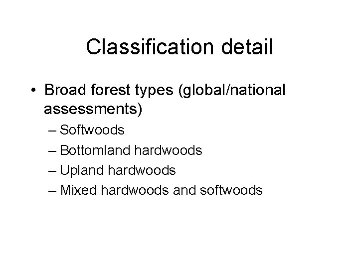 Classification detail • Broad forest types (global/national assessments) – Softwoods – Bottomland hardwoods –