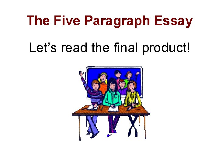 The Five Paragraph Essay Let’s read the final product! 