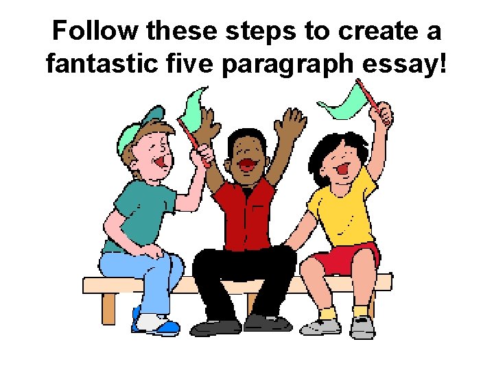 Follow these steps to create a fantastic five paragraph essay! 