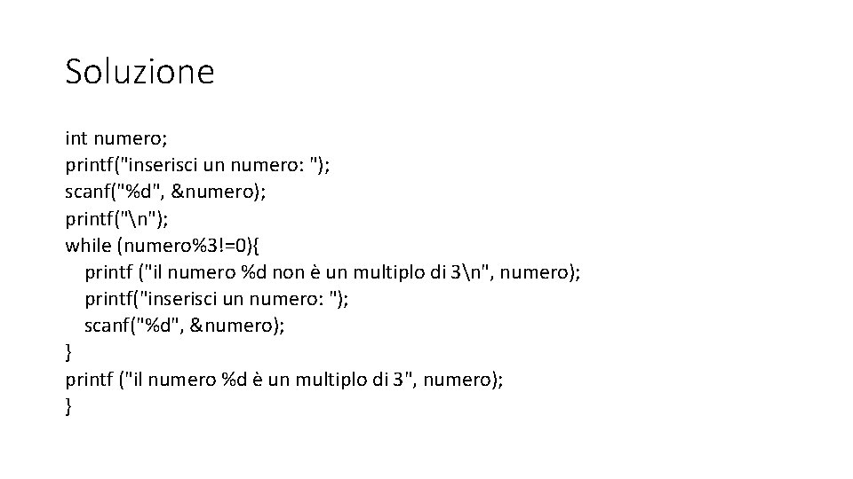 Soluzione int numero; printf("inserisci un numero: "); scanf("%d", &numero); printf("n"); while (numero%3!=0){ printf ("il