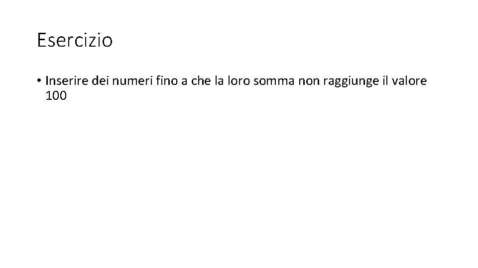 Esercizio • Inserire dei numeri fino a che la loro somma non raggiunge il