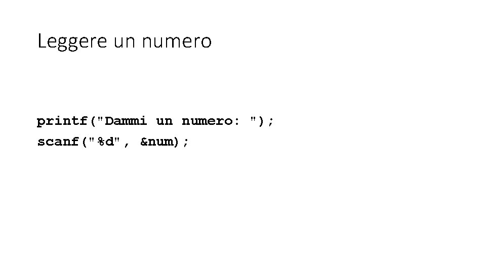 Leggere un numero printf("Dammi un numero: "); scanf("%d", &num); 