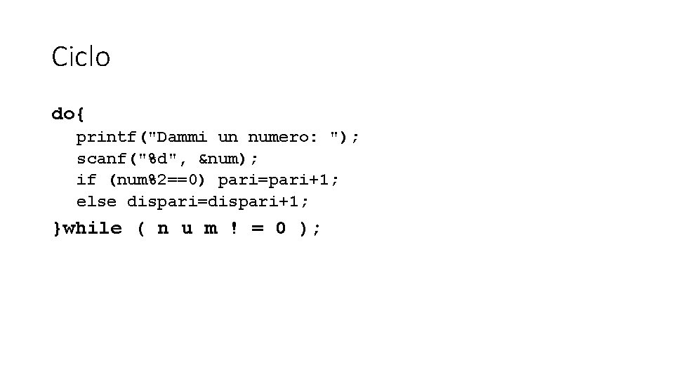 Ciclo do{ printf("Dammi un numero: "); scanf("%d", &num); if (num%2==0) pari=pari+1; else dispari=dispari+1; }while