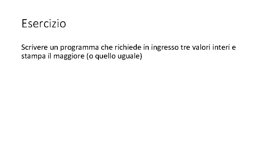 Esercizio Scrivere un programma che richiede in ingresso tre valori interi e stampa il