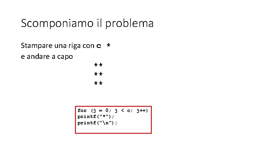 Scomponiamo il problema Stampare una riga con c * e andare a capo **