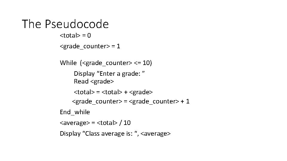 The Pseudocode <total> = 0 <grade_counter> = 1 While (<grade_counter> <= 10) Display “Enter