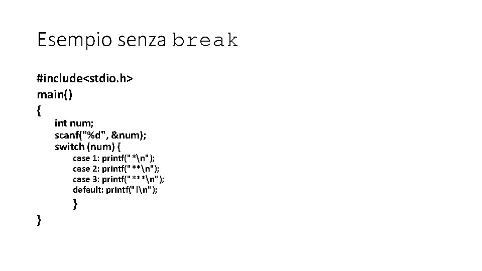 Esempio senza break #include<stdio. h> main() { int num; scanf("%d", &num); switch (num) {