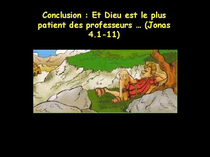 Conclusion : Et Dieu est le plus patient des professeurs … (Jonas 4. 1