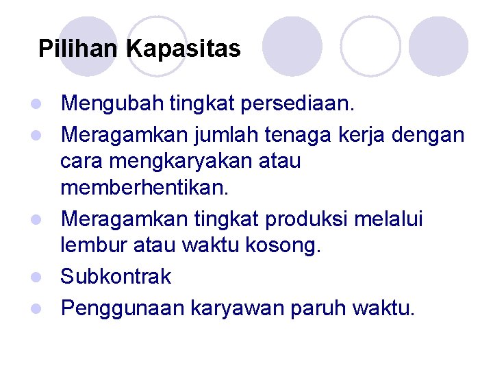 Pilihan Kapasitas l l l Mengubah tingkat persediaan. Meragamkan jumlah tenaga kerja dengan cara