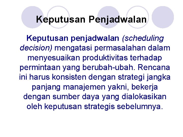 Keputusan Penjadwalan Keputusan penjadwalan (scheduling decision) mengatasi permasalahan dalam menyesuaikan produktivitas terhadap permintaan yang