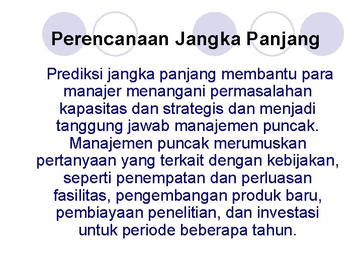 Perencanaan Jangka Panjang Prediksi jangka panjang membantu para manajer menangani permasalahan kapasitas dan strategis