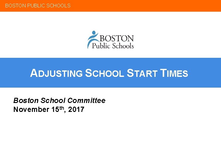 BOSTON PUBLIC SCHOOLS ADJUSTING SCHOOL START TIMES Boston School Committee November 15 th, 2017