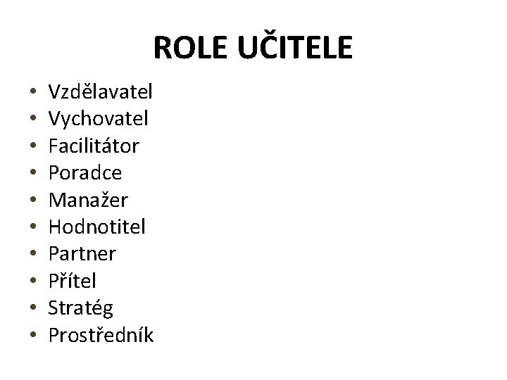 ROLE UČITELE • • • Vzdělavatel Vychovatel Facilitátor Poradce Manažer Hodnotitel Partner Přítel Stratég