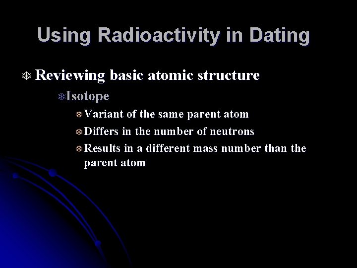 Using Radioactivity in Dating T Reviewing basic atomic structure TIsotope T Variant of the