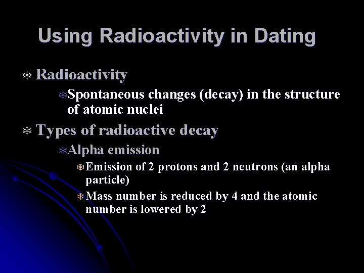 Using Radioactivity in Dating T Radioactivity TSpontaneous changes (decay) in the structure of atomic