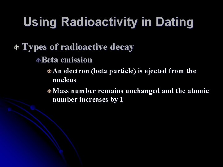 Using Radioactivity in Dating T Types of radioactive decay TBeta emission T An electron