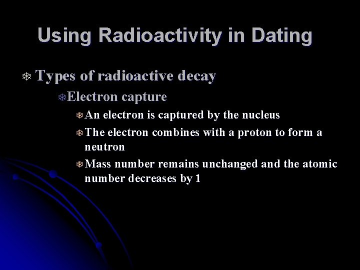 Using Radioactivity in Dating T Types of radioactive decay TElectron capture T An electron