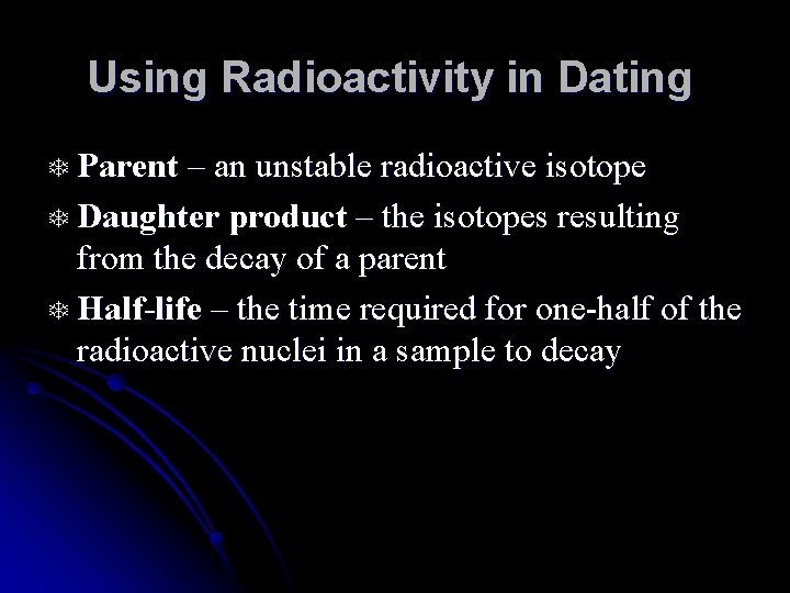 Using Radioactivity in Dating T Parent – an unstable radioactive isotope T Daughter product