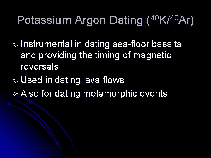 Potassium Argon Dating (40 K/40 Ar) T Instrumental in dating sea-floor basalts and providing
