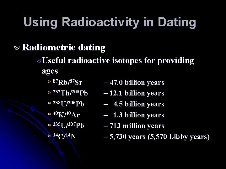 Using Radioactivity in Dating T Radiometric dating TUseful radioactive isotopes for providing ages T