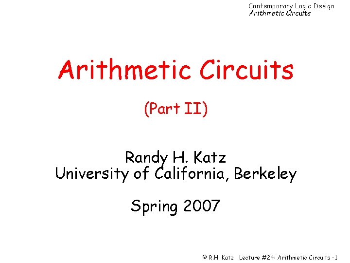 Contemporary Logic Design Arithmetic Circuits (Part II) Randy H. Katz University of California, Berkeley