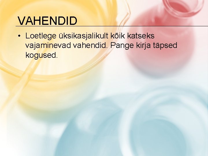 VAHENDID • Loetlege üksikasjalikult kõik katseks vajaminevad vahendid. Pange kirja täpsed kogused. 