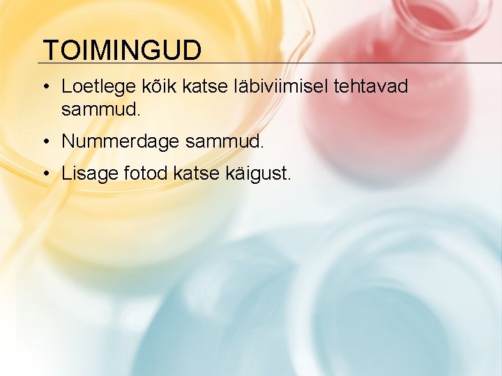 TOIMINGUD • Loetlege kõik katse läbiviimisel tehtavad sammud. • Nummerdage sammud. • Lisage fotod