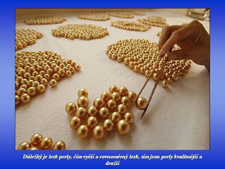 Důležitý je lesk perly, čím vyšší a rovnoměrný lesk, tím jsou perly kvalitnější a