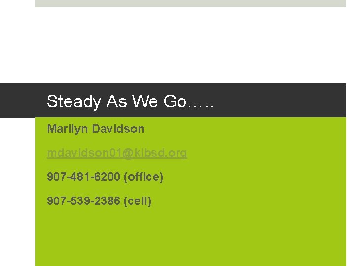 Steady As We Go…. . Marilyn Davidson mdavidson 01@kibsd. org 907 -481 -6200 (office)