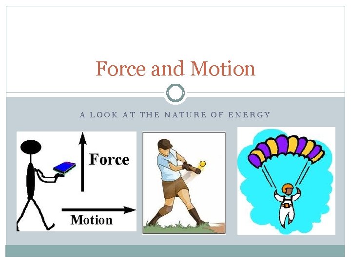 Force and Motion A LOOK AT THE NATURE OF ENERGY Force and Motion A LOOK AT THE NATURE OF ENERGY