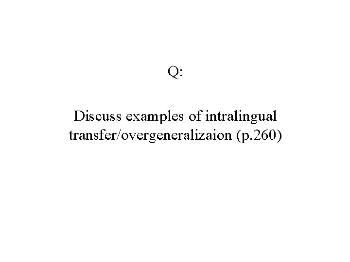 Q: Discuss examples of intralingual transfer/overgeneralizaion (p. 260) Q: Discuss examples of intralingual transfer/overgeneralizaion (p. 260)