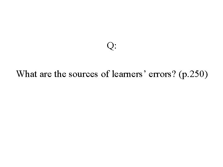 Q: What are the sources of learners’ errors? (p. 250) Q: What are the sources of learners’ errors? (p. 250)