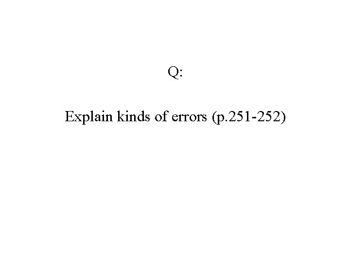 Q: Explain kinds of errors (p. 251 -252) Q: Explain kinds of errors (p. 251 -252)