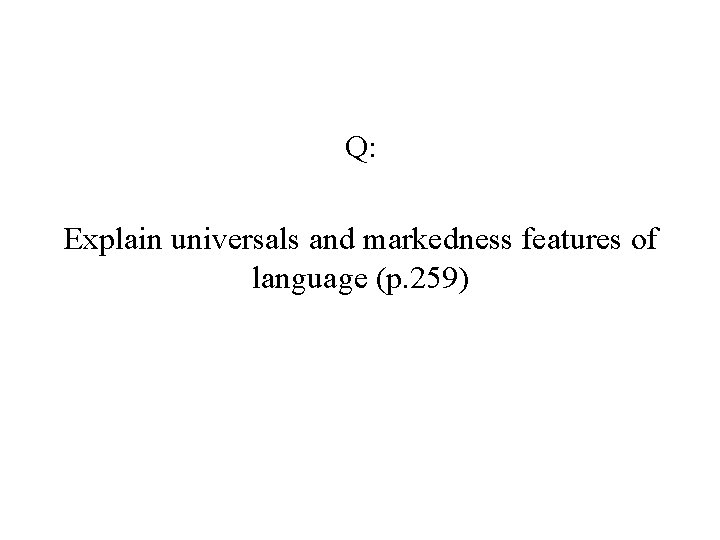 Q: Explain universals and markedness features of language (p. 259) Q: Explain universals and markedness features of language (p. 259)