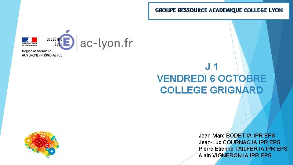 GROUPE RESSOURCE ACADEMIQUE COLLEGE LYON J 1 VENDREDI 6 OCTOBRE COLLEGE GRIGNARD Jean-Marc BODET