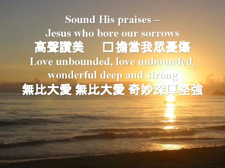 Sound His praises – Jesus who bore our sorrows 高聲讚美 � 擔當我眾憂傷 Love unbounded,