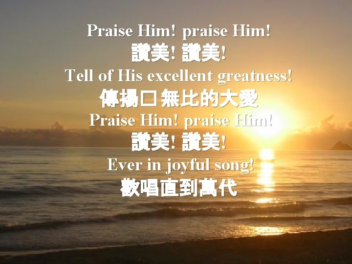 Praise Him! praise Him! 讚美! Tell of His excellent greatness! 傳揚� 無比的大愛 Praise Him!