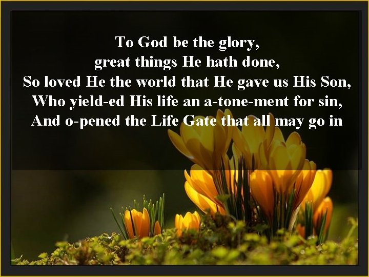 To God be the glory, great things He hath done, So loved He the