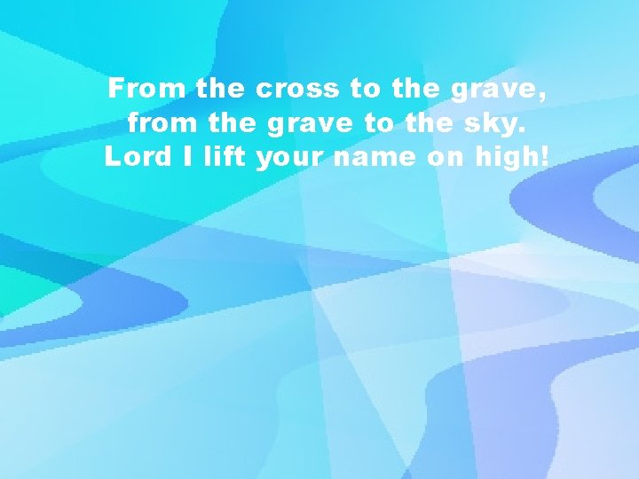 From the cross to the grave, from the grave to the sky. Lord I