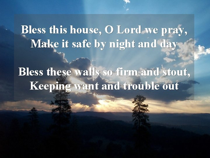 Bless this house, O Lord we pray, Make it safe by night and day