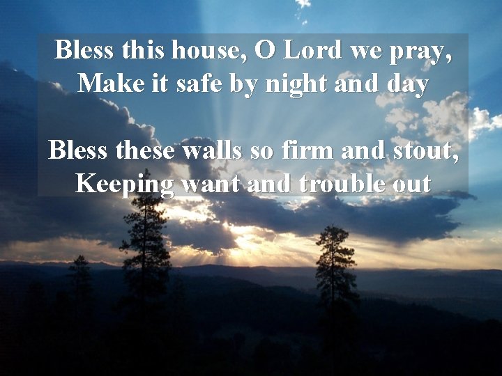 Bless this house, O Lord we pray, Make it safe by night and day