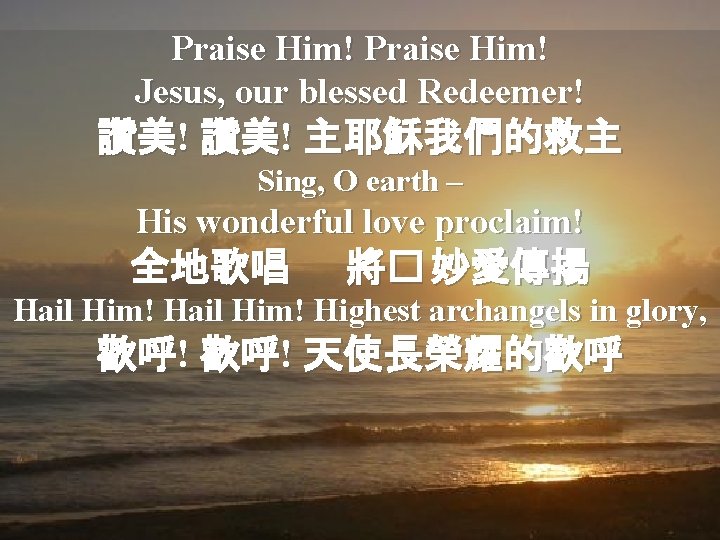 Praise Him! Jesus, our blessed Redeemer! 讚美! 主耶穌我們的救主 Sing, O earth – His wonderful