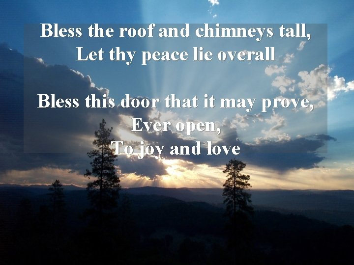 Bless the roof and chimneys tall, Let thy peace lie overall Bless this door