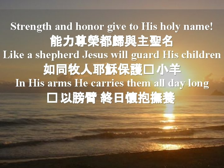 Strength and honor give to His holy name! 能力尊榮都歸與主聖名 Like a shepherd Jesus will